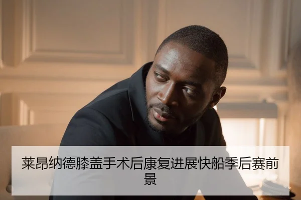 莱昂纳德膝盖手术后康复进展快船季后赛前景