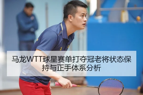 ma-long-qiu-xing-sai-dan-da-duo-guan-lao-jiang-zhuang-tai-bao-chi-yu-zheng-shou-ti-xi-fen-xi-2-336.jpg
